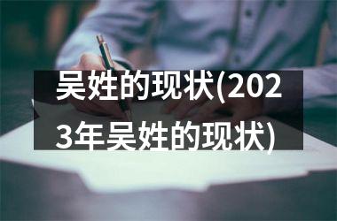 <h3>吴姓的现状(2025年吴姓的现状)