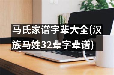 马氏家谱字辈大全(汉族马姓32辈字辈谱)