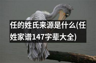 <h3>任的姓氏来源是什么(任姓家谱147字辈大全)