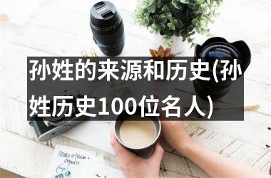 孙姓的来源和历史(孙姓历史100位名人)