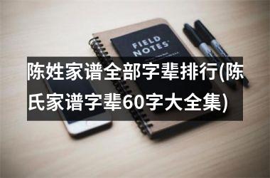 <h3>陈姓家谱全部字辈排行(陈氏家谱字辈60字大全集)