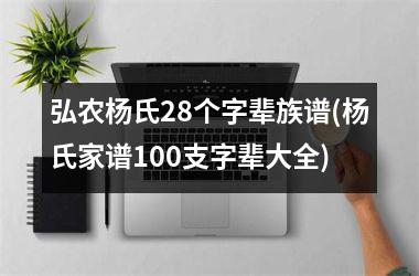 弘农杨氏28个字辈族谱(杨氏家谱100支字辈大全)