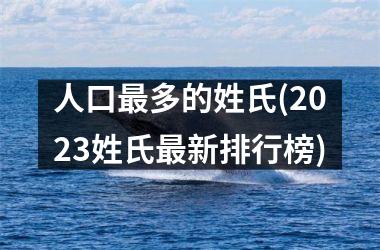 <h3>人口最多的姓氏(2025姓氏最新排行榜)