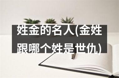 姓金的名人(金姓跟哪个姓是世仇)