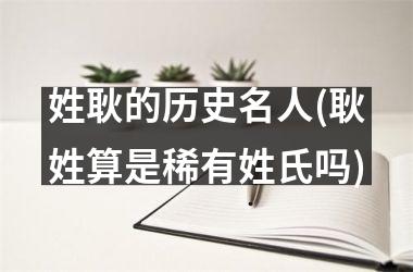 <h3>姓耿的历史名人(耿姓算是稀有姓氏吗)