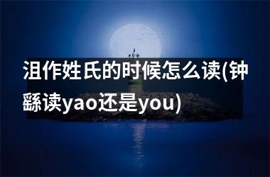 <h3>沮作姓氏的时候怎么读(钟繇读yao还是you)