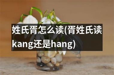 <h3>姓氏胥怎么读(胥姓氏读kang还是hang)