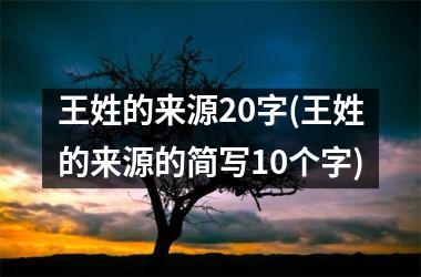 <h3>王姓的来源20字(王姓的来源的简写10个字)