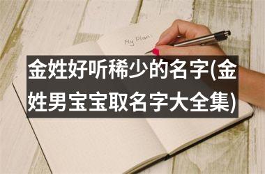 金姓好听稀少的名字(金姓男宝宝取名字大全集)