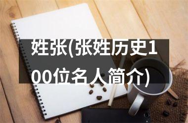 <h3>姓张(张姓历史100位名人简介)