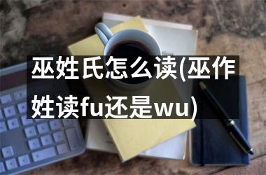 <h3>巫姓氏怎么读(巫作姓读fu还是wu)