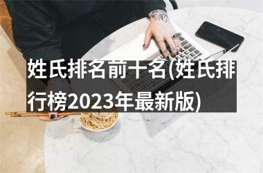 <h3>姓氏排名前十名(姓氏排行榜2025年最新版)