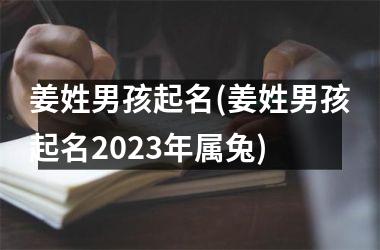 <h3>姜姓男孩起名(姜姓男孩起名2025年属兔)