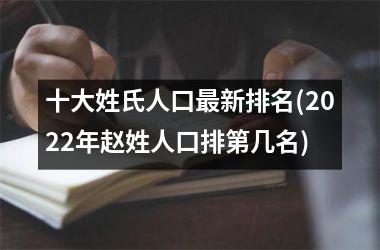 <h3>十大姓氏人口最新排名(2025年赵姓人口排第几名)