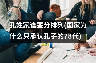 <h3>孔姓家谱辈分排列(为什么只承认孔子的78代)