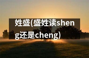 姓盛(盛姓读sheng还是cheng)