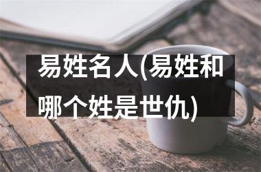 易姓名人(易姓和哪个姓是世仇)