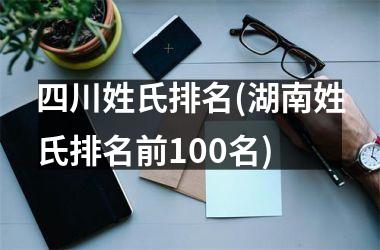 四川姓氏排名(湖南姓氏排名前100名)