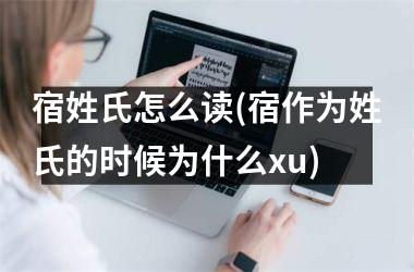 <h3>宿姓氏怎么读(宿作为姓氏的时候为什么xu)