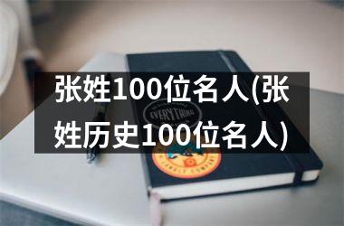 <h3>张姓100位名人(张姓历史100位名人)