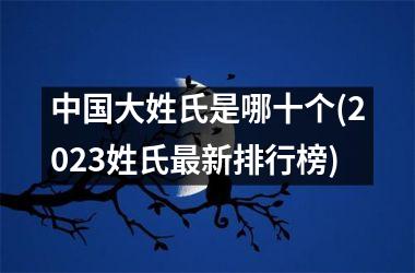 大姓氏是哪十个(2025姓氏最新排行榜)