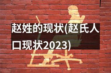 <h3>赵姓的现状(赵氏人口现状2025)