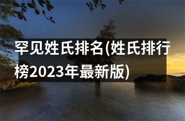 <h3>罕见姓氏排名(姓氏排行榜2025年最新版)