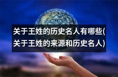 <h3>关于王姓的历史名人有哪些(关于王姓的来源和历史名人)