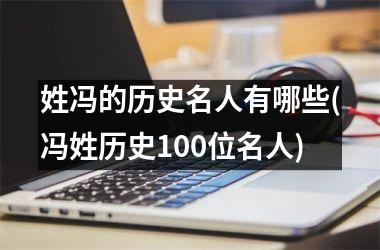 <h3>姓冯的历史名人有哪些(冯姓历史100位名人)