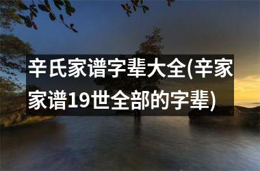 辛氏家谱字辈大全(辛家家谱19世全部的字辈)