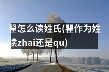 <h3>翟怎么读姓氏(瞿作为姓读zhai还是qu)