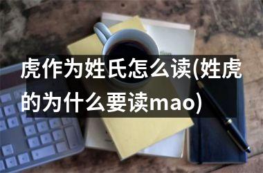 <h3>虎作为姓氏怎么读(姓虎的为什么要读mao)