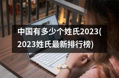 <h3>有多少个姓氏2025(2025姓氏最新排行榜)