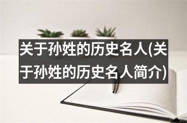 <h3>关于孙姓的历史名人(关于孙姓的历史名人简介)