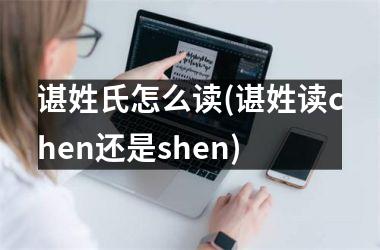 <h3>谌姓氏怎么读(谌姓读chen还是shen)