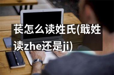 苌怎么读姓氏(戢姓读zhe还是ji)