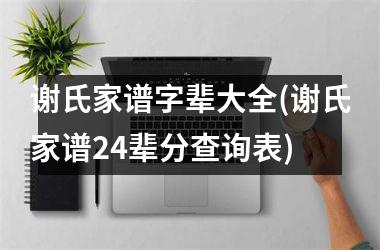 谢氏家谱字辈大全(谢氏家谱24辈分查询表)