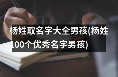 杨姓取名字大全男孩(杨姓100个优秀名字男孩)