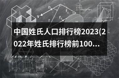 <h3>姓氏人口排行榜2023(2022年姓氏排行榜前100名)