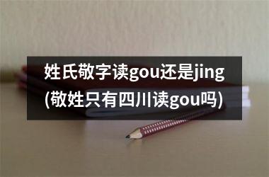 <h3>姓氏敬字读gou还是jing(敬姓只有四川读gou吗)