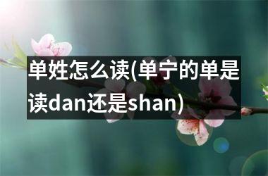 单姓怎么读(单宁的单是读dan还是shan)