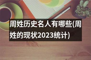 <h3>周姓历史名人有哪些(周姓的现状2025统计)