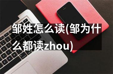 <h3>邹姓怎么读(邹为什么都读zhou)