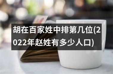 <h3>胡在百家姓中排第几位(2025年赵姓有多少人口)