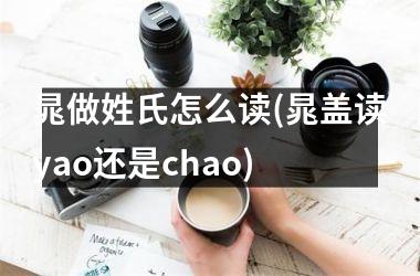 <h3>晁做姓氏怎么读(晁盖读yao还是chao)