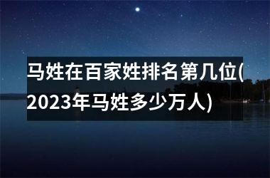 <h3>马姓在百家姓排名第几位(2025年马姓多少万人)