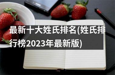 <h3>最新十大姓氏排名(姓氏排行榜2023年最新版)