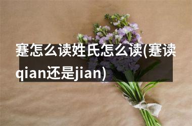 <h3>蹇怎么读姓氏怎么读(蹇读qian还是jian)