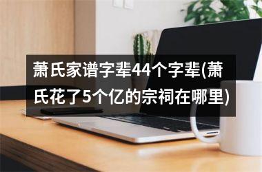 萧氏家谱字辈44个字辈(萧氏花了5个亿的宗祠在哪里)