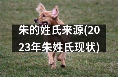 <h3>朱的姓氏来源(2025年朱姓氏现状)